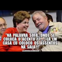 &QUOT;NA  PALAVRA  SOFÁ...ONDE  SE  COLOCA  O  ACENTO ??....-&QUOT;LÁ  EM  CASA  EU  COLOCO  OS  ASSENTOS  NA  SALA !!&QUOT;
