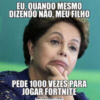 EU, QUANDO MESMO DIZENDO NÃO, MEU FILHOPEDE 1000 VEZES PARA JOGAR FORTNITE