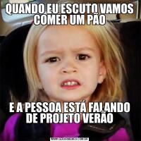 QUANDO EU ESCUTO VAMOS COMER UM PÃOE A PESSOA ESTÁ FALANDO DE PROJETO VERÃO

