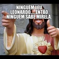 NINGUÉM LEU LEONARDO.....ENTÃO NINGUÉM SABE MIRELA.