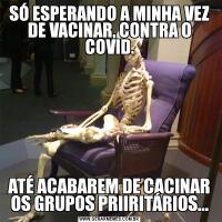 SÓ ESPERANDO A MINHA VEZ DE VACINAR, CONTRA O COVID.ATÉ ACABAREM DE CACINAR OS GRUPOS PRIIRITÁRIOS...