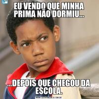 EU VENDO QUE MINHA PRIMA NÃO DORMIU......DEPOIS QUE CHEGOU DA ESCOLA.
