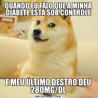 QUANDO EU FALO QUE A MINHA DIABETE ESTÁ SOB CONTROLEE MEU ÚLTIMO DESTRO DEU 280MG/DL