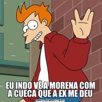 EU INDO VÊ A MORENA COM A CUECA QUE A EX ME DEU