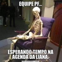 EQUIPE PF...ESPERANDO TEMPO NA AGENDA DA LIANA.