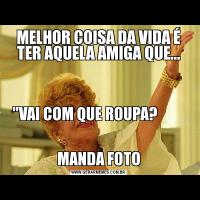 MELHOR COISA DA VIDA É TER AQUELA AMIGA QUE...'VAI COM QUE ROUPA?         

            
MANDA FOTO