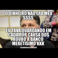 O DINHEIRO NAO ERA MEU $$$$ EU TAVA QUARDANDO EM CADA POR CAUSA DOS ROUBO A BANCO  MERETISIMO KKK 