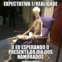 EXPECTATIVA 1/REALIDADEE EU ESPERANDO O PRESENTE DO DIA DOS NAMORADOS