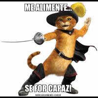 ME ALIMENTE...SE FOR CAPAZ!