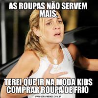 AS ROUPAS NÃO SERVEM MAIS.TEREI QUE IR NA MODA KIDS COMPRAR ROUPA DE FRIO 