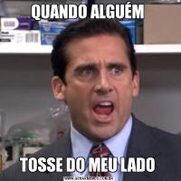 QUANDO ALGUÉM TOSSE DO MEU LADO 