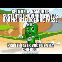 SEJA VÉIA, NAMORE E SUSTENTEIE NOVINHO, LAVE AS ROUPAS DELE, COZINHE, PASSE, ETCPRA ELE FAZER VOCÊ DE VÉIA CHIFRUDA