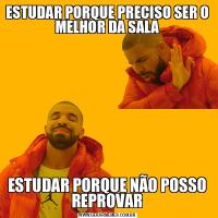 ESTUDAR PORQUE PRECISO SER O MELHOR DA SALAESTUDAR PORQUE NÃO POSSO REPROVAR