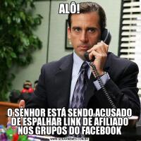 ALÔ!O SENHOR ESTÁ SENDO ACUSADO DE ESPALHAR LINK DE AFILIADO NOS GRUPOS DO FACEBOOK