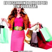 EU DESCOBRINDO QUE DEPOIS TEM QUE PAGAR: