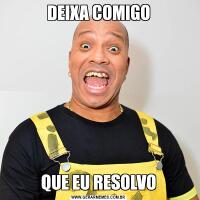 DEIXA COMIGOQUE EU RESOLVO