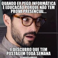 QUANDO EU PEGO INFORMÁTICA E EDUCAÇÃO PORQUE NÃO TEM PROVA PRESENCIAL...E DESCUBRO QUE TEM POSTAGEM TODA SEMANA