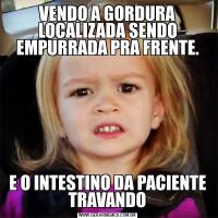 VENDO A GORDURA LOCALIZADA SENDO EMPURRADA PRA FRENTE.E O INTESTINO DA PACIENTE TRAVANDO