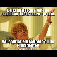 Deixa de frescura. Vote no candidato do Bolsonaro e pronto. Vai confiar em canhoto ou no Presidente?