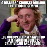 O DISCURSO SIONISTA FORJADO E PATÉTICO DE SEMPRE..OS OUTROS SERIAM A FAVOR DO EXTERMÍNIO DE JUDEUS, CRIATIVIDADE ANDA POBRE!