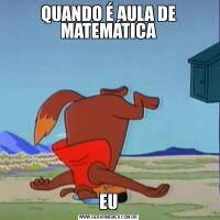 QUANDO É AULA DE MATEMÁTICAEU