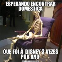 ESPERANDO ENCONTRAR DOMESTICAQUE FOI À  DISNEY 3 VEZES POR ANO.