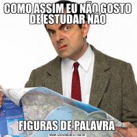 COMO ASSIM EU NÃO GOSTO DE ESTUDAR NÃOFIGURAS DE PALAVRA 