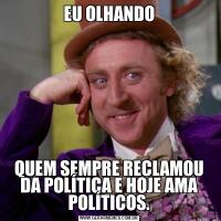 EU OLHANDOQUEM SEMPRE RECLAMOU DA POLÍTICA E HOJE AMA POLÍTICOS.