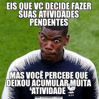 EIS QUE VC DECIDE FAZER SUAS ATIVIDADES PENDENTESMAS VOCÊ PERCEBE QUE DEIXOU ACUMULAR MUITA ATIVIDADE