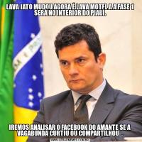 LAVA JATO MUDOU AGORA É LAVA MOTEL A A FASE 1 SERÁ NO INTERIOR DO PIAUÍ.IREMOS ANALISAR O FACEBOOK DO AMANTE SE A VAGABUNDA CURTIU OU COMPARTILHOU  .