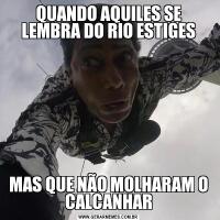 QUANDO AQUILES SE LEMBRA DO RIO ESTIGESMAS QUE NÃO MOLHARAM O CALCANHAR