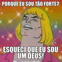PORQUE EU SOU TÃO FORTE?ESQUECI QUE EU SOU UM DEUS!