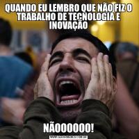QUANDO EU LEMBRO QUE NÃO FIZ O TRABALHO DE TECNOLOGIA E INOVAÇÃONÃOOOOOO!