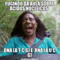 FUGINDO DA AULA SOBRE ÁCIDOS NUCLEICOS DNA (A T C G) E  RNA (A U C G)