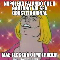 NAPOLEÃO FALANDO QUE O GOVERNO VAI SER CONSTITUCIONALMAS ELE SERÁ O IMPERADOR