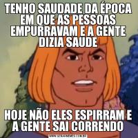 TENHO SAUDADE DA ÉPOCA EM QUE AS PESSOAS EMPURRAVAM E A GENTE DIZIA SAUDEHOJE NÃO ELES ESPIRRAM E A GENTE SAI CORRENDO