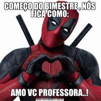 COMEÇO DO BIMESTRE , NÓS FICA COMO:AMO VC PROFESSORA..!