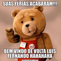 SUAS FÉRIAS ACABARAM!!!BEM VINDO DE VOLTA LUIS FERNANDO HAHAHAHA