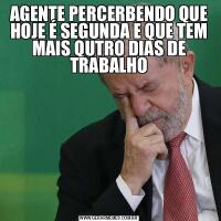AGENTE PERCERBENDO QUE HOJE É SEGUNDA E QUE TEM MAIS QUTRO DIAS DE TRABALHO