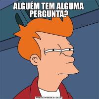 ALGUÉM TEM ALGUMA PERGUNTA?
