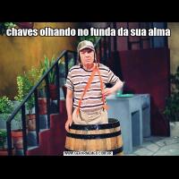 chaves olhando no funda da sua alma