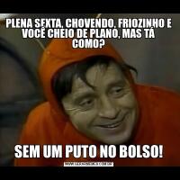 PLENA SEXTA, CHOVENDO, FRIOZINHO E VOCÊ CHEIO DE PLANO, MAS TÁ COMO?SEM UM PUTO NO BOLSO!