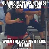 QUANDO ME PERGUNTAM SE EU GOSTO DE BRIGARWHEN THEY ASK ME IF I LIKE TO FIGHT