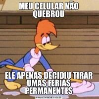 MEU CELULAR NÃO QUEBROUELE APENAS DECIDIU TIRAR UMAS FÉRIAS PERMANENTES