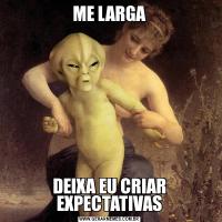 ME LARGADEIXA EU CRIAR EXPECTATIVAS