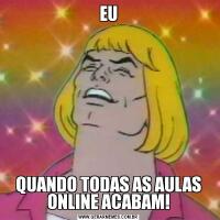 EUQUANDO TODAS AS AULAS ONLINE ACABAM!