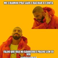ME CHAMOU PRA SAIR E RACHAR A CONTAFALOU QUE IRIA NO BANHEIRO E PAGOU SEM EU VER