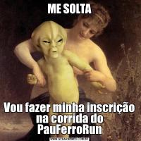 ME SOLTAVou fazer minha inscrição na corrida do PauFerroRun