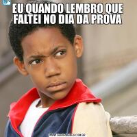 EU QUANDO LEMBRO QUE FALTEI NO DIA DA PROVA