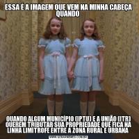 ESSA É A IMAGEM QUE VEM NA MINHA CABEÇA QUANDO QUANDO ALGUM MUNICÍPIO (IPTU) E A UNIÃO (ITR) QUEREM TRIBUTAR SUA PROPRIEDADE QUE FICA NA LINHA LIMÍTROFE ENTRE A ZONA RURAL E URBANA 